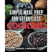 Simple Meal Prep for Effortless Cooking: Efficient Meal Planning for Quick & Delicious Home Cooking Made Easy