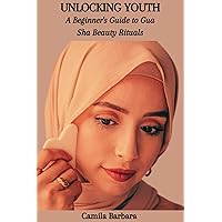 UNLOCKING YOUTH: A Beginner's Guide to Gua Sha Beauty Rituals UNLOCKING YOUTH: A Beginner's Guide to Gua Sha Beauty Rituals Kindle Paperback