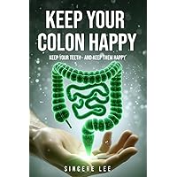 Keep Your Colon Happy: Keep Your Teeth - And Keep Them Happy Keep Your Colon Happy: Keep Your Teeth - And Keep Them Happy Paperback Kindle