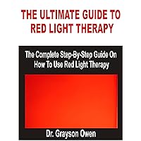 THE ULTIMATE GUIDE TO RED LIGHT THERAPY: The Complete Step-By-Step Guide On How To Use Red Light Therapy THE ULTIMATE GUIDE TO RED LIGHT THERAPY: The Complete Step-By-Step Guide On How To Use Red Light Therapy Kindle Paperback