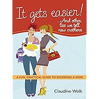 It Gets Easier! . . . And Other Lies We Tell New Mothers: A Fun, Practical Guide to Becoming a Mom It Gets Easier! . . . And Other Lies We Tell New Mothers: A Fun, Practical Guide to Becoming a Mom Kindle Audible Audiobook Paperback