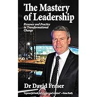 The Mastery of Leadership: Presence and Practice in Transformational Change The Mastery of Leadership: Presence and Practice in Transformational Change Paperback