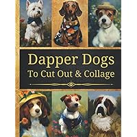 Dapper Dogs To Cut And Collage: Original Design Collection For Junk Journals, Scrapbooking And Paper Craft Dapper Dogs To Cut And Collage: Original Design Collection For Junk Journals, Scrapbooking And Paper Craft Paperback