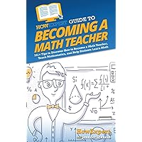 HowExpert Guide to Becoming a Math Teacher: 101+ Tips to Discover How to Become a Math Teacher, Teach Mathematics, and Help Students Learn Math