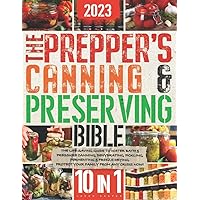 The Prepper’s Canning & Preserving Bible: 10 In 1: The Life-Saving Guide to Water Bath & Pressure Canning, Dehydrating, Pickling, Fermenting & Freeze Drying. Protect Your Family from any Crisis Now!