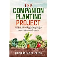 Companion Planting: 7 Proven Strategies for Partnering Plants and Growing a Bountiful, Organic Vegetable Garden Using Sustainable Techniques