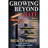Growing Beyond Hate: Keys to Freedom from Discord, Racism, Sexism, Political Conflict, Class Warfare, Violence, and How to Achieve Peace and Enlightenment Growing Beyond Hate: Keys to Freedom from Discord, Racism, Sexism, Political Conflict, Class Warfare, Violence, and How to Achieve Peace and Enlightenment Kindle Paperback