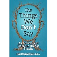 The Things We Don't Say: An Anthology of Chronic Illness Truths The Things We Don't Say: An Anthology of Chronic Illness Truths Paperback Kindle