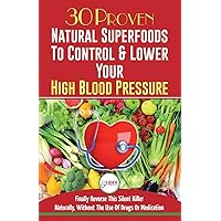 Blood Pressure Solution: 30 Proven Natural Superfoods To Control & Lower Your High Blood Pressure (Blood Pressure Diet, Hypertension, Superfoods To Naturally Lower Blood Pressure)