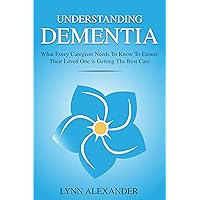Understanding Dementia: What Every Caregiver Needs To Know To Ensure Their Loved One is Getting The Best Care Understanding Dementia: What Every Caregiver Needs To Know To Ensure Their Loved One is Getting The Best Care Kindle Paperback