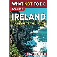 What NOT To Do - Ireland: Plan your travel with expert advice and Insider Tips: Travel confidently, Avoid Common Mistakes, and indulge in Art, ... and nature. (What NOT To Do - Travel Guides)