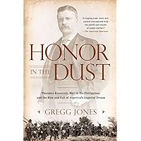 Honor in the Dust: Theodore Roosevelt, War in the Philippines, and the Rise and Fall of America's I mperial Dream Honor in the Dust: Theodore Roosevelt, War in the Philippines, and the Rise and Fall of America's I mperial Dream Paperback Kindle Hardcover