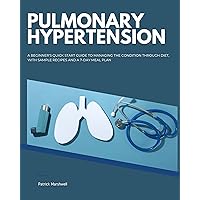 Pulmonary Hypertension: A Beginner's Quick Start Guide to Managing the Condition Through Diet, With Sample Recipes and a 7-Day Meal Plan Pulmonary Hypertension: A Beginner's Quick Start Guide to Managing the Condition Through Diet, With Sample Recipes and a 7-Day Meal Plan Kindle Paperback