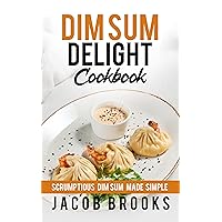 Dim Sum Delight Cookbook: Scrumptious Dim Sum Made Simple Dim Sum Delight Cookbook: Scrumptious Dim Sum Made Simple Kindle Paperback