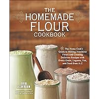 The Homemade Flour Cookbook: The Home Cook's Guide to Milling Nutritious Flours and Creating Delicious Recipes with Every Grain, Legume, Nut, and Seed from A–Z The Homemade Flour Cookbook: The Home Cook's Guide to Milling Nutritious Flours and Creating Delicious Recipes with Every Grain, Legume, Nut, and Seed from A–Z Paperback Kindle