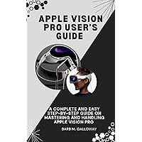 Apple Vision Pro User's Guide : A Complete And Easy Step-by-step Guide On Mastering And Handling Apple Vision Pro Apple Vision Pro User's Guide : A Complete And Easy Step-by-step Guide On Mastering And Handling Apple Vision Pro Kindle Paperback
