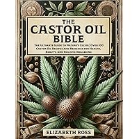 The Castor Oil Bible: The Ultimate Guide to Nature’s Elixir | Over 100 Castor Oil Recipes and Remedies for Health, Beauty, and Holistic Wellbeing The Castor Oil Bible: The Ultimate Guide to Nature’s Elixir | Over 100 Castor Oil Recipes and Remedies for Health, Beauty, and Holistic Wellbeing Paperback Kindle