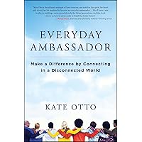 Everyday Ambassador: Make a Difference by Connecting in a Disconnected World Everyday Ambassador: Make a Difference by Connecting in a Disconnected World Kindle Paperback