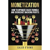 Monetization: How to Optimize Sales Funnels and Skyrocket Backend Profits Monetization: How to Optimize Sales Funnels and Skyrocket Backend Profits Hardcover Kindle Paperback