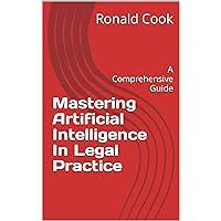 Mastering Artificial Intelligence In Legal Practice: A Comprehensive Guide Mastering Artificial Intelligence In Legal Practice: A Comprehensive Guide Kindle Paperback