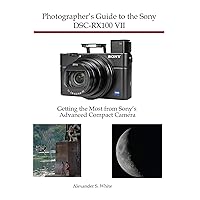 Photographer's Guide to the Sony DSC-RX100 VII: Getting the Most from Sony's Advanced Compact Camera Photographer's Guide to the Sony DSC-RX100 VII: Getting the Most from Sony's Advanced Compact Camera Kindle Paperback