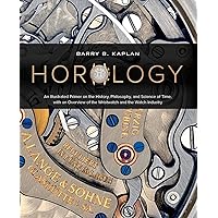Horology: A Primer on the History, Philosophy, and Science of Time, With an Overview of the Wristwatch and the Watch Industry Horology: A Primer on the History, Philosophy, and Science of Time, With an Overview of the Wristwatch and the Watch Industry Hardcover
