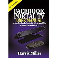 Facebook Portal TV User Manual: A Complete Step-by-Step Guide with Advanced Tips to Use the Facebook Portal TV Facebook Portal TV User Manual: A Complete Step-by-Step Guide with Advanced Tips to Use the Facebook Portal TV Kindle Paperback