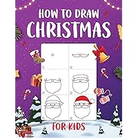 How to Draw Christmas for Kids: An Easy to Follow Step-by-Step Guide for Kids to Draw 50 Christmas Things