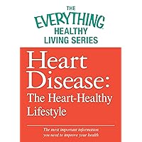 Heart Disease: The Heart-Healthy Lifestyle: The most important information you need to improve your health (The Everything® Healthy Living Series) Heart Disease: The Heart-Healthy Lifestyle: The most important information you need to improve your health (The Everything® Healthy Living Series) Kindle