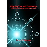 Aligning Law and Leadership: Lessons from a Military Attorney's Career Aligning Law and Leadership: Lessons from a Military Attorney's Career Paperback Kindle