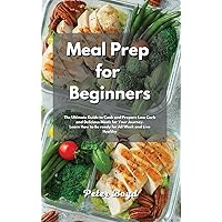 Meal Prep for Beginners: The Ultimate Guide to Cook and Prepare Low Carb and Delicious Meals for Your Journey. Learn How to Be ready for All Week and Live Healthy Meal Prep for Beginners: The Ultimate Guide to Cook and Prepare Low Carb and Delicious Meals for Your Journey. Learn How to Be ready for All Week and Live Healthy Hardcover Paperback