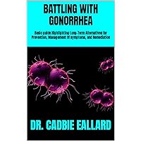 BATTLING WITH GONORRHEA: Basic guide Highlighting Long-Term Alternatives for Prevention, Management Of symptoms, and Remediation BATTLING WITH GONORRHEA: Basic guide Highlighting Long-Term Alternatives for Prevention, Management Of symptoms, and Remediation Kindle Paperback