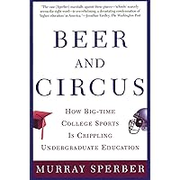 Beer and Circus: How Big-Time College Sports Is Crippling Undergraduate Education Beer and Circus: How Big-Time College Sports Is Crippling Undergraduate Education Paperback Kindle Hardcover