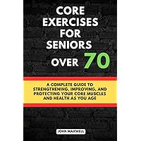 Core exercises for seniors over 70: A Complete Guide to Strengthening, Improving, and Protecting Your Core Muscles and Health as You Age. (The ... Issues, Improve Your Mobility and fitness) Core exercises for seniors over 70: A Complete Guide to Strengthening, Improving, and Protecting Your Core Muscles and Health as You Age. (The ... Issues, Improve Your Mobility and fitness) Paperback Kindle