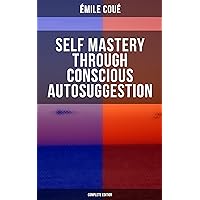 SELF MASTERY THROUGH CONSCIOUS AUTOSUGGESTION (Complete Edition): Thoughts and Precepts, Observations on What Autosuggestion Can Do & Education As It Ought To Be SELF MASTERY THROUGH CONSCIOUS AUTOSUGGESTION (Complete Edition): Thoughts and Precepts, Observations on What Autosuggestion Can Do & Education As It Ought To Be Kindle Paperback Audible Audiobook Hardcover Audio CD