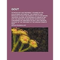 Gout; its pathology and treatment: founded on the Goulstonian Lectures on 
