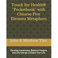 Touch for Health Pocketbook with Chinese 5 Element Metaphors: Develop Awareness, Balance Posture and Life Energy, & Enjoy Your Life Touch for Health Pocketbook with Chinese 5 Element Metaphors: Develop Awareness, Balance Posture and Life Energy, & Enjoy Your Life Paperback