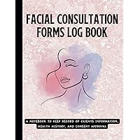 Facial Consultation Forms Log book: A Notebook To Keep Record Of Clients Information, Health History, And Consent Approval