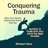 Conquering Trauma: Why You Cannot Experience Peace and Joy and How to Finally Point Your Life in the Right Direction Conquering Trauma: Why You Cannot Experience Peace and Joy and How to Finally Point Your Life in the Right Direction Audible Audiobook Hardcover Paperback