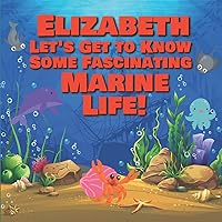 Elizabeth Let’s Get to Know Some Fascinating Marine Life!: Personalized Baby Books with Your Child's Name in the Story - Ocean Animals Books for ... Books Ages 1-3 (Personalized Books for Kids)