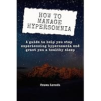 How to manage hypersomnia: A guide to help you stop experiencing hypersomnia and grant you a healthy sleep (The Sleep Disorders Cure) How to manage hypersomnia: A guide to help you stop experiencing hypersomnia and grant you a healthy sleep (The Sleep Disorders Cure) Kindle Paperback