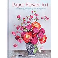 Paper Flower Art: Create Beautifully Realistic Floral Arrangement Paper Flower Art: Create Beautifully Realistic Floral Arrangement Hardcover Kindle