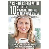 A Cup Of Coffee With 10 Of The Top Cosmetic Dentists In The United States: Valuable insights you should know before you have cosmetic dental work done A Cup Of Coffee With 10 Of The Top Cosmetic Dentists In The United States: Valuable insights you should know before you have cosmetic dental work done Paperback