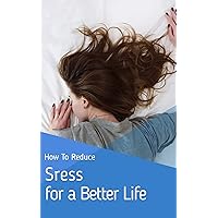 How to Reduce Stress for a Better Life How to Reduce Stress for a Better Life Kindle