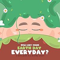 How Can I Make Earth Day Everyday?: A Kid's Guide to a Healthy Planet How Can I Make Earth Day Everyday?: A Kid's Guide to a Healthy Planet Kindle Paperback