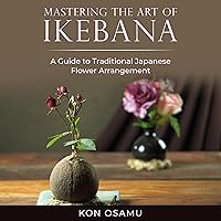 Mastering the Art of Ikebana: A Guide to Traditional Japanese Flower Arrangement Mastering the Art of Ikebana: A Guide to Traditional Japanese Flower Arrangement Audible Audiobook Paperback Kindle