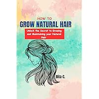 How to grow natural hair: Unlock the Secret to Growing and Maintaining your natural hair How to grow natural hair: Unlock the Secret to Growing and Maintaining your natural hair Paperback Kindle