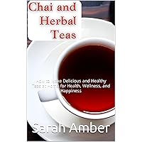 Chai and Herbal teas: How to Make Delicious and Healthy Teas at Home for Health, Wellness, and Happiness Chai and Herbal teas: How to Make Delicious and Healthy Teas at Home for Health, Wellness, and Happiness Kindle Paperback