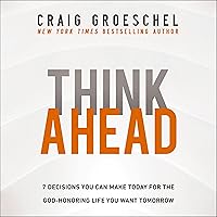 Think Ahead: 7 Decisions You Can Make Today for the God-Honoring Life You Want Tomorrow Think Ahead: 7 Decisions You Can Make Today for the God-Honoring Life You Want Tomorrow Audible Audiobook Hardcover Kindle Paperback