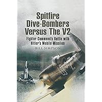 Spitfire Dive-Bombers Versus the V2: Fighter Command's Battle with Hitler's Mobile Missiles Spitfire Dive-Bombers Versus the V2: Fighter Command's Battle with Hitler's Mobile Missiles Kindle Hardcover